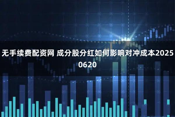 无手续费配资网 成分股分红如何影响对冲成本20250620