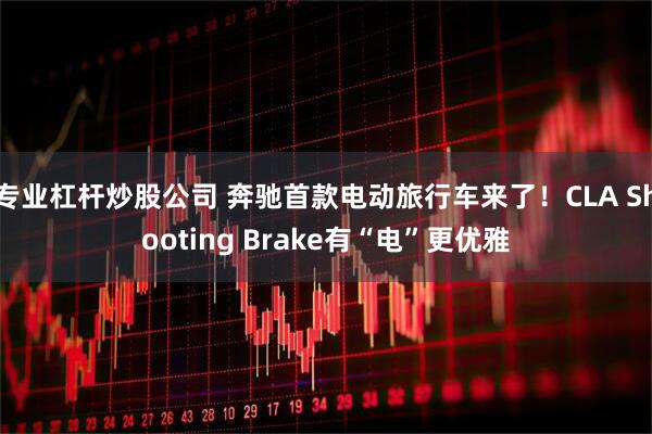 专业杠杆炒股公司 奔驰首款电动旅行车来了!CLA Shooting Brake有“电”更优雅