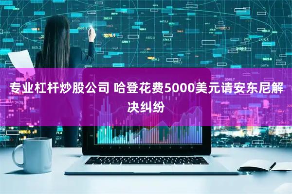 专业杠杆炒股公司 哈登花费5000美元请安东尼解决纠纷