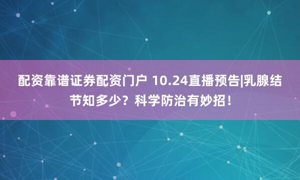 配资靠谱证券配资门户 10.24直播预告|乳腺结节知多少?科学防治有妙招!