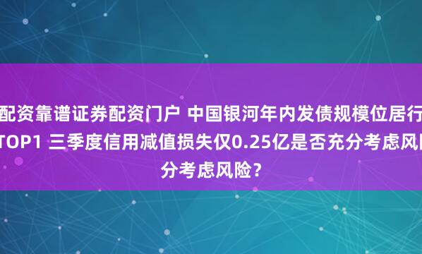配资靠谱证券配资门户 中国银河年内发债规模位居行业TOP1 三季度信用减值损失仅0.25亿是否充分考虑风险?