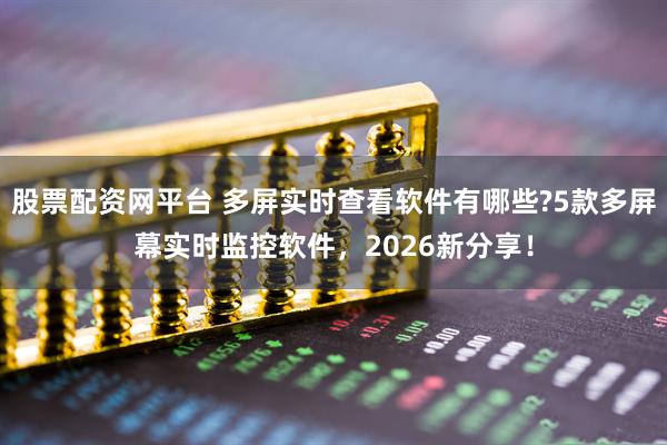 股票配资网平台 多屏实时查看软件有哪些?5款多屏幕实时监控软件，2026新分享！