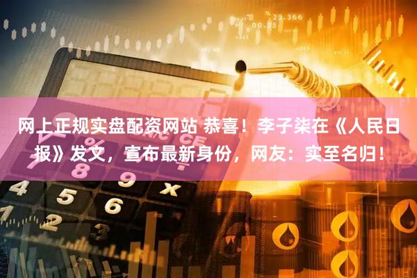 网上正规实盘配资网站 恭喜！李子柒在《人民日报》发文，宣布最新身份，网友：实至名归！