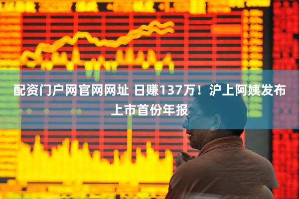 配资门户网官网网址 日赚137万！沪上阿姨发布上市首份年报